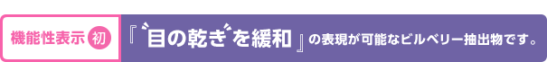 機能性表示初 「眼の乾きを緩和」の表現が可能なビルベリー抽出物です。